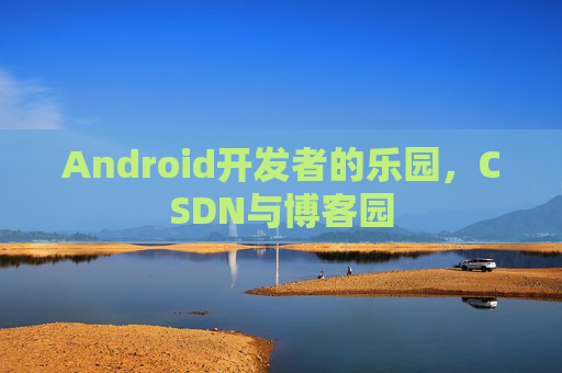 Android开发者的乐园，CSDN与博客园